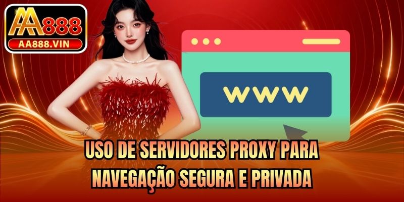 Uso de servidores Proxy para navegação segura e privada